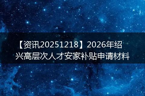【资讯20251218】2026年绍兴高层次人才安家补贴申请材料