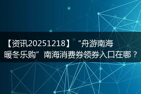 【资讯20251218】“舟游南海 暖冬乐购”南海消费券领券入口在哪？
