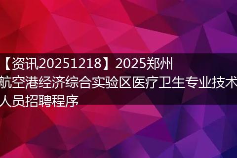 【资讯20251218】2025郑州航空港经济综合实验区医疗卫生专业技术人员招聘程序