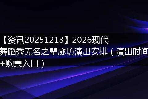 【资讯20251218】2026现代舞蹈秀无名之辈廊坊演出安排(演出时间+购票入口)