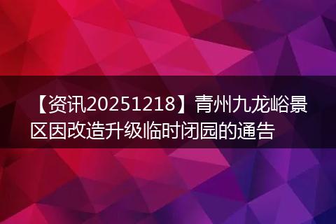 【资讯20251218】青州九龙峪景区因改造升级临时闭园的通告