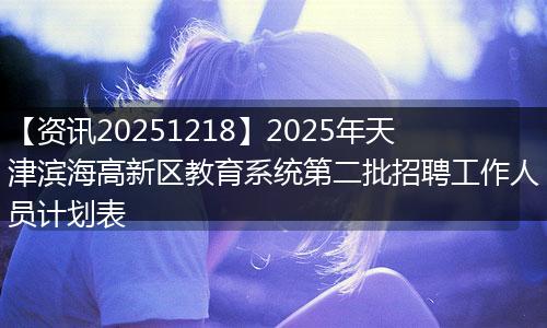 【资讯20251218】2025年天津滨海高新区教育系统第二批招聘工作人员计划表