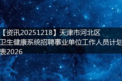 【资讯20251218】天津市河北区卫生健康系统招聘事业单位工作人员计划表2026