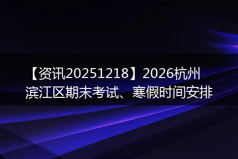 【资讯20251218】2026杭州滨江区期末考试、寒假时间安排