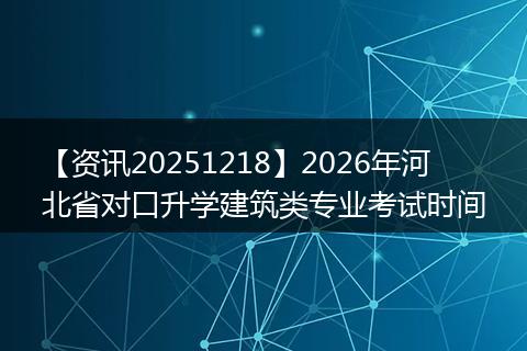 【资讯20251218】2026年河北省对口升学建筑类专业考试时间