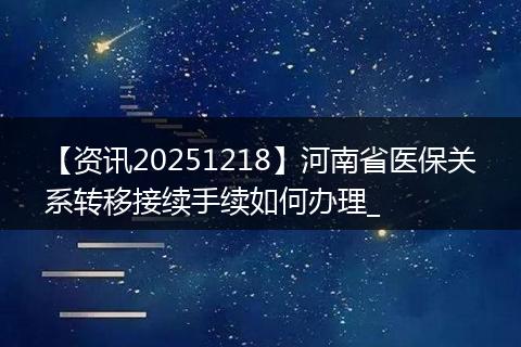 【资讯20251218】河南省医保关系转移接续手续如何办理_