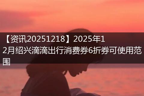 【资讯20251218】2025年12月绍兴滴滴出行消费券6折券可使用范围
