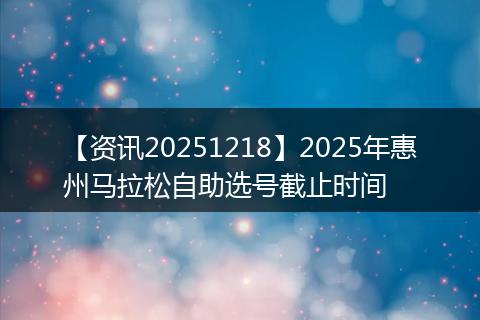 【资讯20251218】2025年惠州马拉松自助选号截止时间