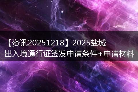 【资讯20251218】2025盐城出入境通行证签发申请条件+申请材料