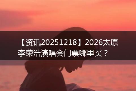 【资讯20251218】2026太原李荣浩演唱会门票哪里买?