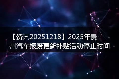 【资讯20251218】2025年贵州汽车报废更新补贴活动停止时间