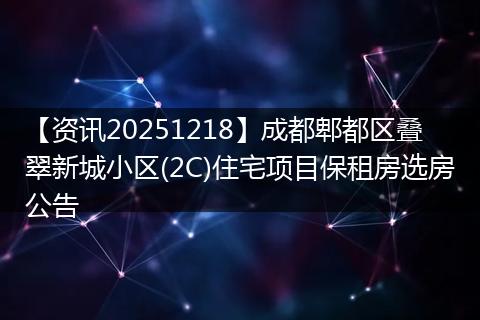 【资讯20251218】成都郫都区叠翠新城小区(2C)住宅项目保租房选房公告