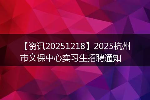 【资讯20251218】2025杭州市文保中心实习生招聘通知