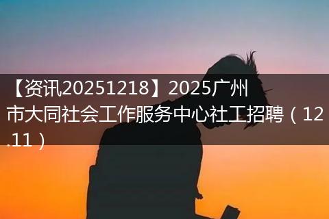 【资讯20251218】2025广州市大同社会工作服务中心社工招聘(12.11)