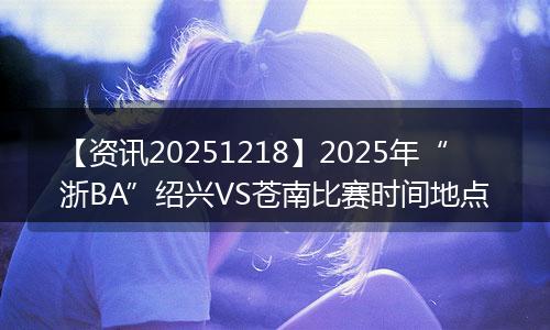 【资讯20251218】2025年“浙BA”绍兴VS苍南比赛时间地点