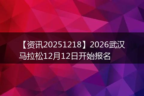 【资讯20251218】2026武汉马拉松12月12日开始报名