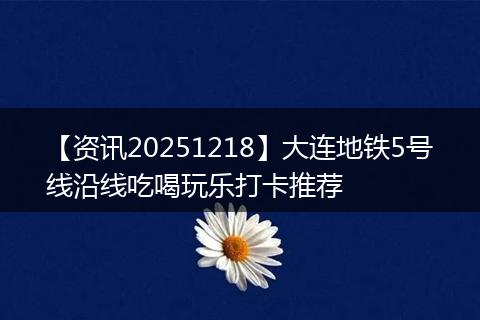 【资讯20251218】大连地铁5号线沿线吃喝玩乐打卡推荐