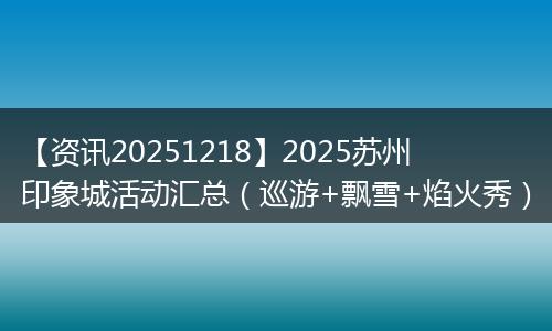 【资讯20251218】2025苏州印象城活动汇总(巡游+飘雪+焰火秀)