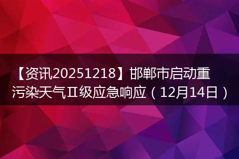【资讯20251218】邯郸市启动重污染天气Ⅱ级应急响应(12月14日)