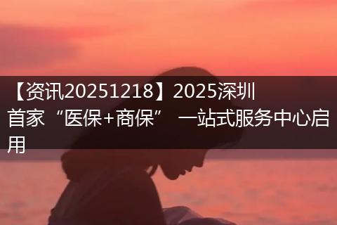【资讯20251218】2025深圳首家“医保+商保” 一站式服务中心启用