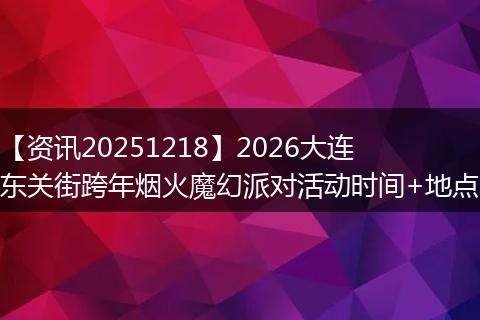 【资讯20251218】2026大连东关街跨年烟火魔幻派对活动时间+地点