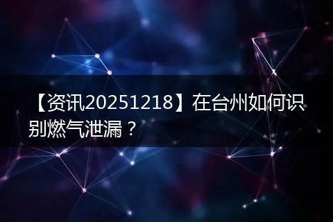 【资讯20251218】在台州如何识别燃气泄漏？