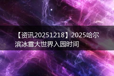 【资讯20251218】2025哈尔滨冰雪大世界入园时间