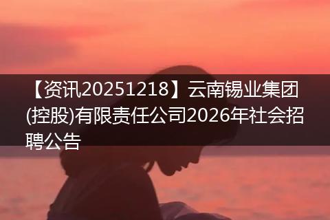【资讯20251218】云南锡业集团(控股)有限责任公司2026年社会招聘公告