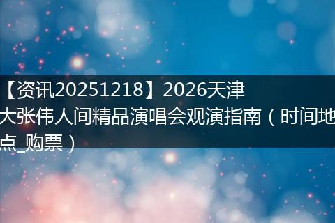【资讯20251218】2026天津大张伟人间精品演唱会观演指南(时间地点_购票)