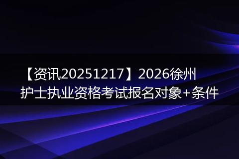 【资讯20251217】2026徐州护士执业资格考试报名对象+条件