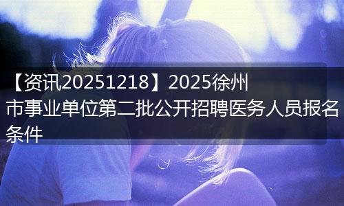 【资讯20251218】2025徐州市事业单位第二批公开招聘医务人员报名条件
