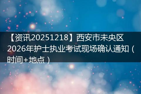 【资讯20251218】西安市未央区2026年护士执业考试现场确认通知(时间+地点)