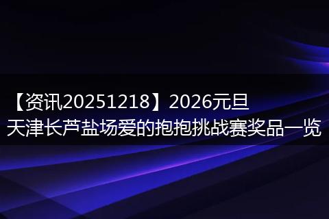 【资讯20251218】2026元旦天津长芦盐场爱的抱抱挑战赛奖品一览