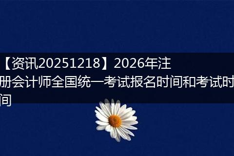 【资讯20251218】2026年注册会计师全国统一考试报名时间和考试时间