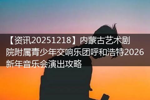 【资讯20251218】内蒙古艺术剧院附属青少年交响乐团呼和浩特2026新年音乐会演出攻略