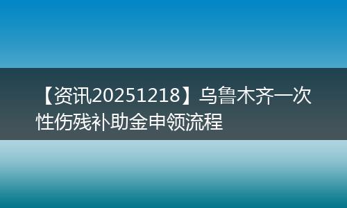 【资讯20251218】乌鲁木齐一次性伤残补助金申领流程