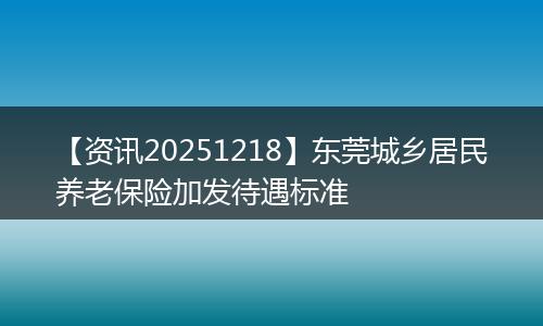 【资讯20251218】东莞城乡居民养老保险加发待遇标准