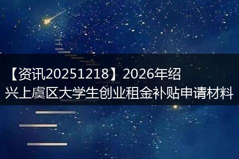 【资讯20251218】2026年绍兴上虞区大学生创业租金补贴申请材料