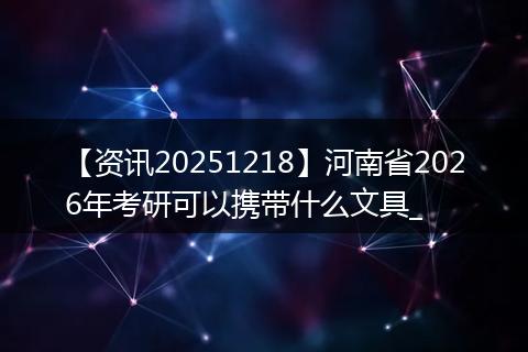 【资讯20251218】河南省2026年考研可以携带什么文具_