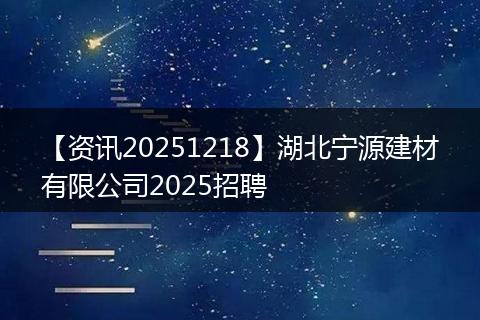 【资讯20251218】湖北宁源建材有限公司2025招聘