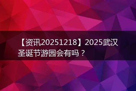 【资讯20251218】2025武汉圣诞节游园会有吗?