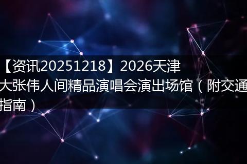【资讯20251218】2026天津大张伟人间精品演唱会演出场馆(附交通指南)