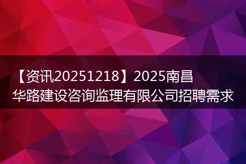 【资讯20251218】2025南昌华路建设咨询监理有限公司招聘需求