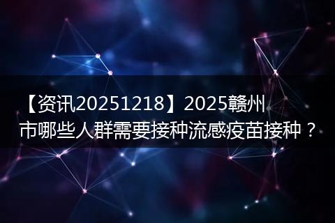 【资讯20251218】2025赣州市哪些人群需要接种流感疫苗接种?