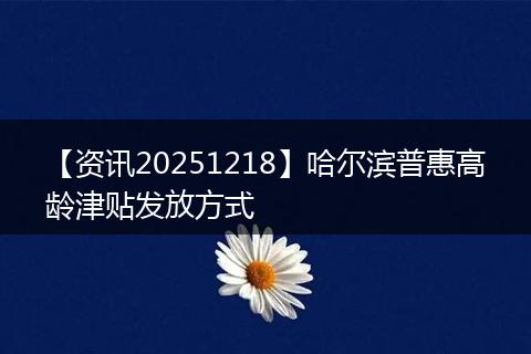 【资讯20251218】哈尔滨普惠高龄津贴发放方式