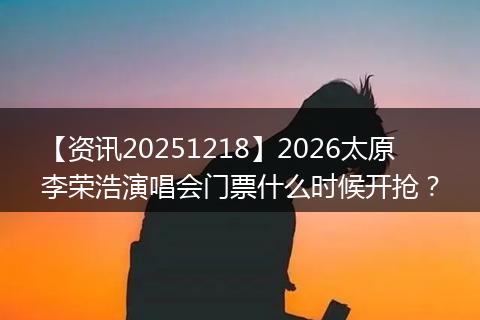 【资讯20251218】2026太原李荣浩演唱会门票什么时候开抢？