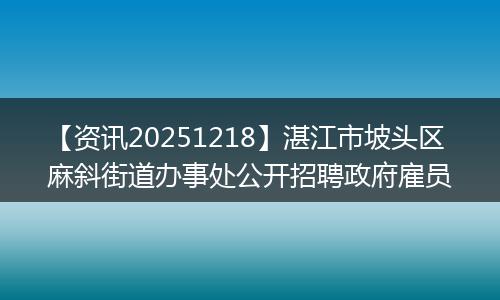 【资讯20251218】湛江市坡头区麻斜街道办事处公开招聘政府雇员