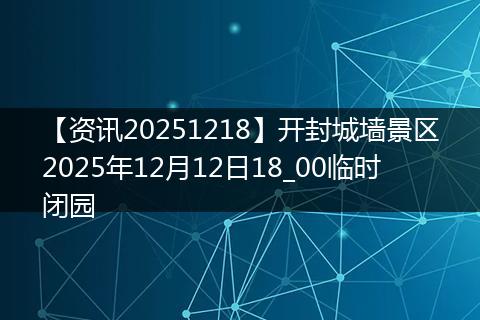 【资讯20251218】开封城墙景区2025年12月12日18_00临时闭园