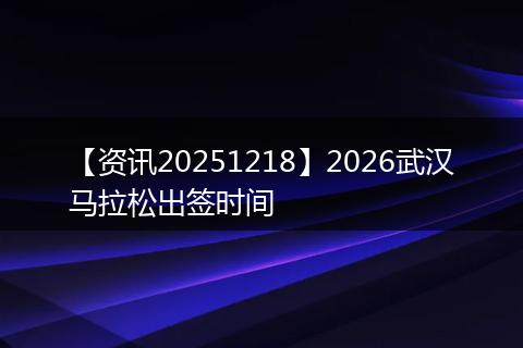 【资讯20251218】2026武汉马拉松出签时间