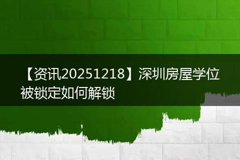 【资讯20251218】深圳房屋学位被锁定如何解锁
